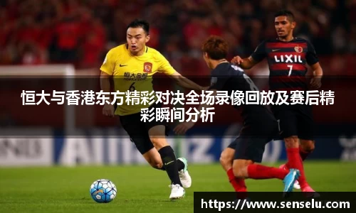 恒大与香港东方精彩对决全场录像回放及赛后精彩瞬间分析