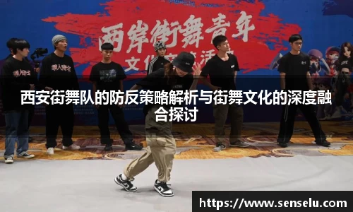 西安街舞队的防反策略解析与街舞文化的深度融合探讨