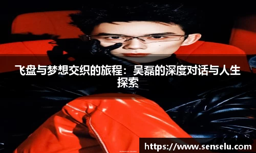 飞盘与梦想交织的旅程：吴磊的深度对话与人生探索