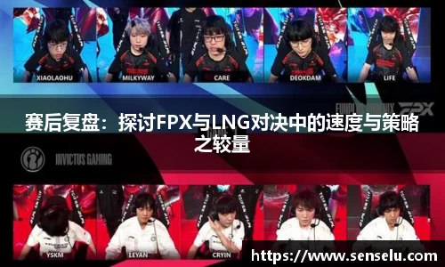赛后复盘：探讨FPX与LNG对决中的速度与策略之较量